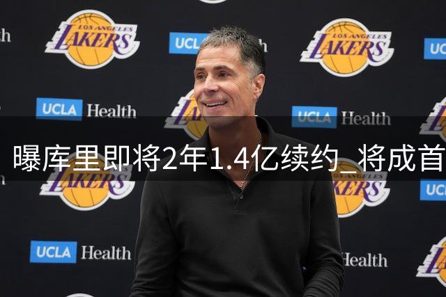 曝库里即将2年1.4亿续约 将成首个总薪资破6亿球员
